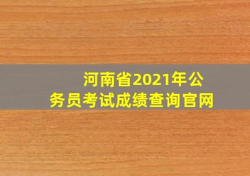 河南省2021年公务员考试成绩查询官网