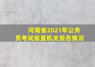 河南省2021年公务员考试省直机关报名情况