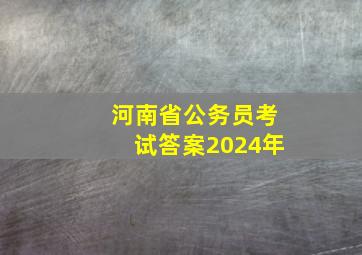 河南省公务员考试答案2024年