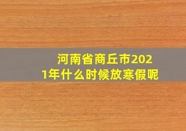 河南省商丘市2021年什么时候放寒假呢