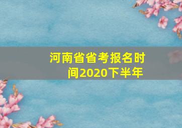 河南省省考报名时间2020下半年