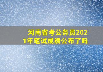 河南省考公务员2021年笔试成绩公布了吗