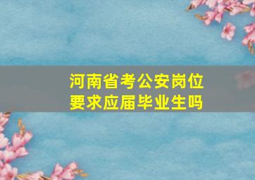 河南省考公安岗位要求应届毕业生吗