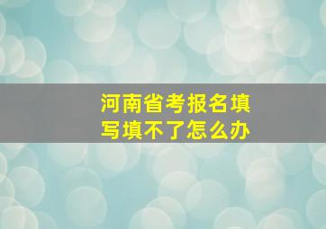 河南省考报名填写填不了怎么办