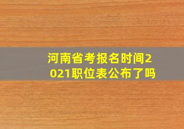 河南省考报名时间2021职位表公布了吗