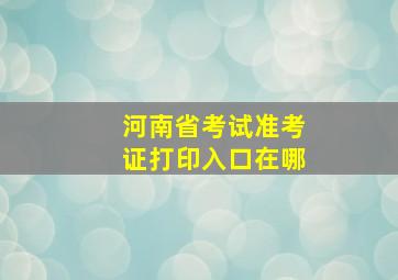 河南省考试准考证打印入口在哪