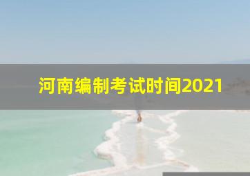 河南编制考试时间2021