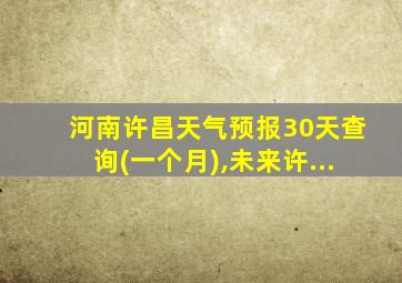 河南许昌天气预报30天查询(一个月),未来许...