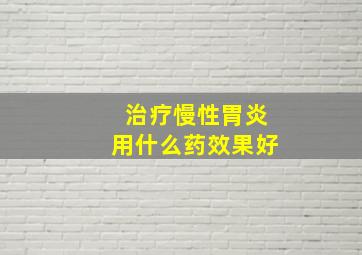 治疗慢性胃炎用什么药效果好