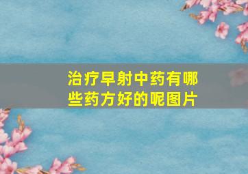 治疗早射中药有哪些药方好的呢图片