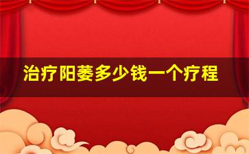 治疗阳萎多少钱一个疗程