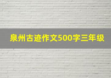 泉州古迹作文500字三年级