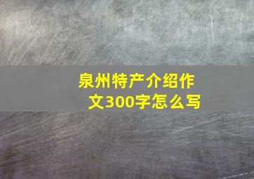 泉州特产介绍作文300字怎么写