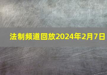 法制频道回放2024年2月7日