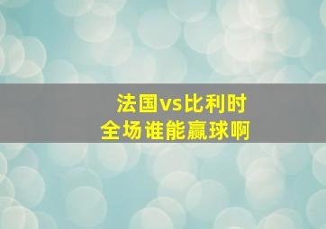 法国vs比利时全场谁能赢球啊