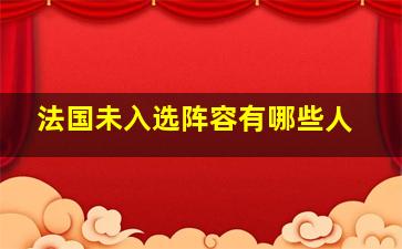 法国未入选阵容有哪些人