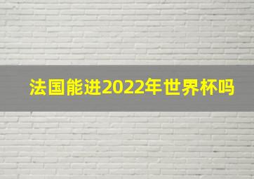 法国能进2022年世界杯吗