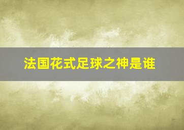 法国花式足球之神是谁