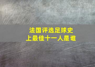 法国评选足球史上最佳十一人是谁