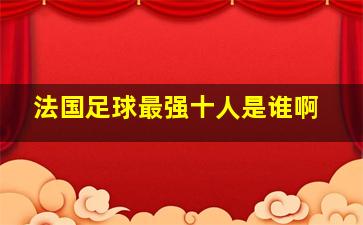 法国足球最强十人是谁啊