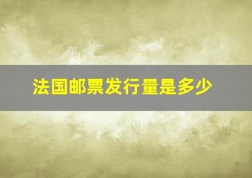 法国邮票发行量是多少