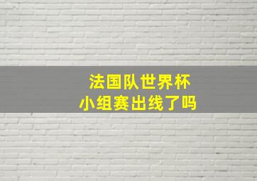 法国队世界杯小组赛出线了吗