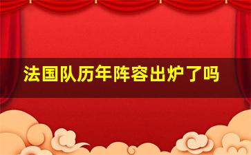 法国队历年阵容出炉了吗