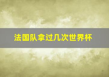 法国队拿过几次世界杯