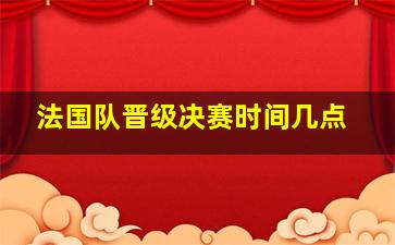 法国队晋级决赛时间几点