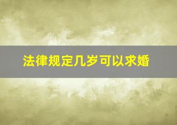 法律规定几岁可以求婚