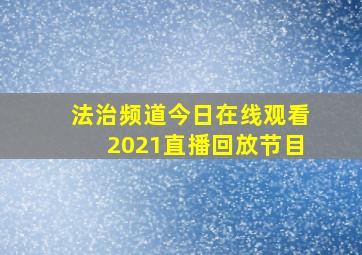 法治频道今日在线观看2021直播回放节目