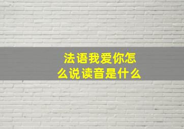 法语我爱你怎么说读音是什么