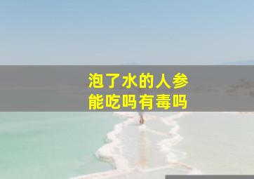 泡了水的人参能吃吗有毒吗