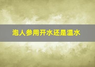 泡人参用开水还是温水