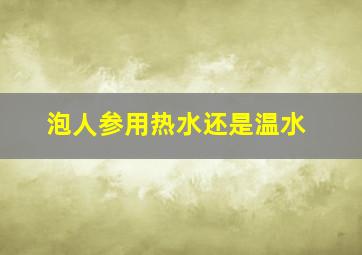 泡人参用热水还是温水