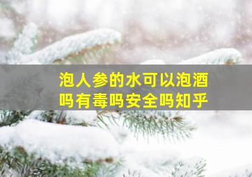 泡人参的水可以泡酒吗有毒吗安全吗知乎