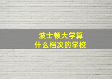 波士顿大学算什么档次的学校