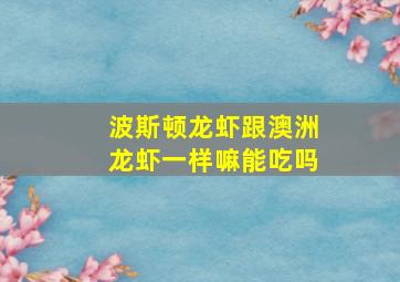 波斯顿龙虾跟澳洲龙虾一样嘛能吃吗