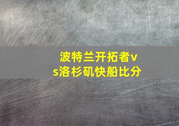 波特兰开拓者vs洛杉矶快船比分