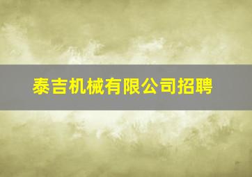 泰吉机械有限公司招聘