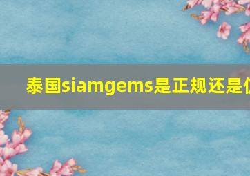 泰国siamgems是正规还是仿