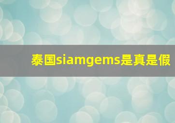 泰国siamgems是真是假