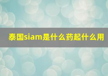 泰国siam是什么药起什么用