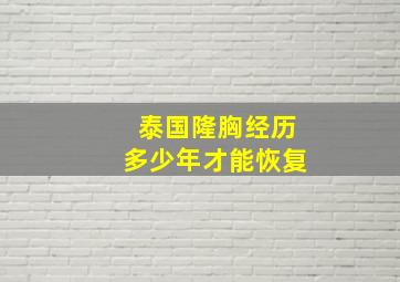 泰国隆胸经历多少年才能恢复