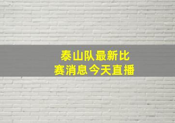 泰山队最新比赛消息今天直播