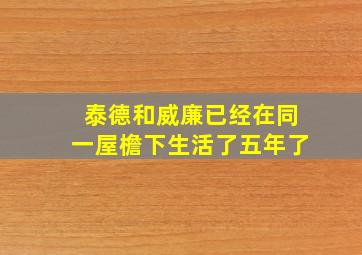 泰德和威廉已经在同一屋檐下生活了五年了