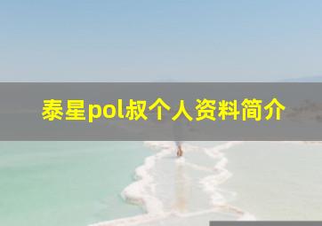 泰星pol叔个人资料简介