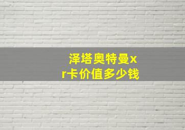 泽塔奥特曼xr卡价值多少钱