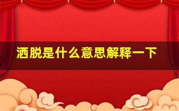 洒脱是什么意思解释一下