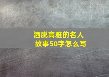 洒脱高雅的名人故事50字怎么写